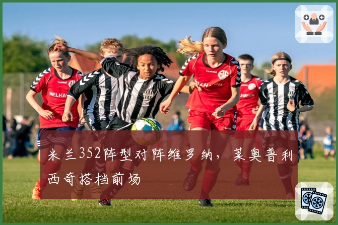 米兰352阵型对阵维罗纳，莱奥普利西奇搭档前场