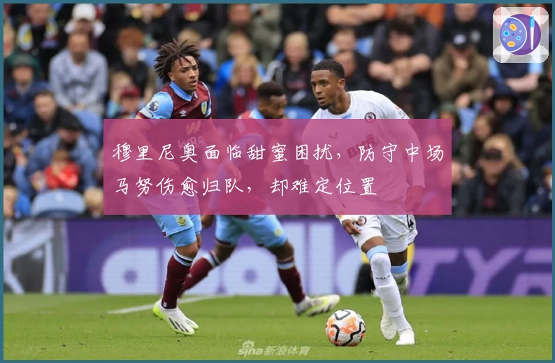 穆里尼奥面临甜蜜困扰，防守中场马努伤愈归队，却难定位置