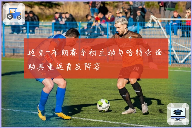 迈克-布朗赛季初主动与哈特会面 助其重返首发阵容