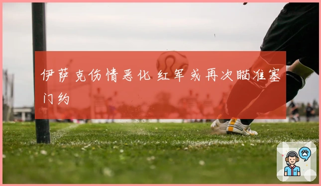 伊萨克伤情恶化 红军或再次瞄准塞门约