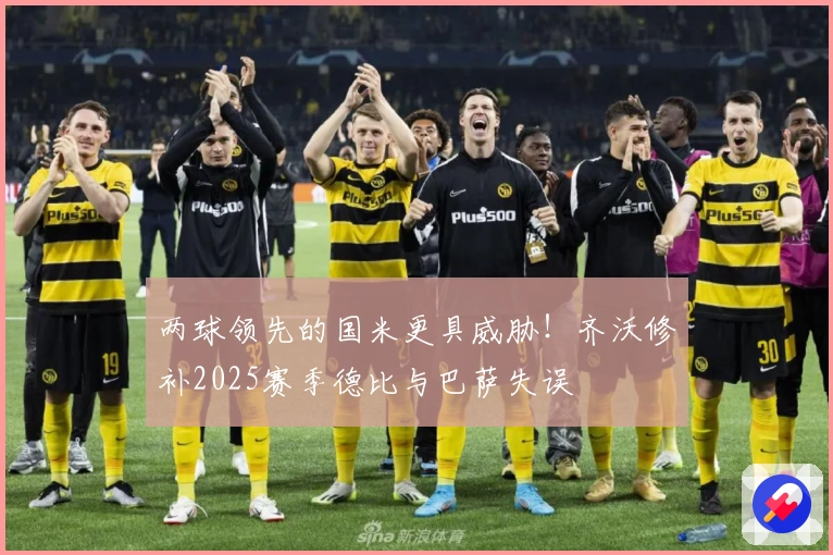 两球领先的国米更具威胁！齐沃修补2025赛季德比与巴萨失误