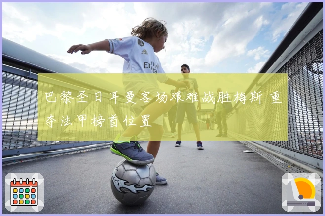 巴黎圣日耳曼客场艰难战胜梅斯 重夺法甲榜首位置