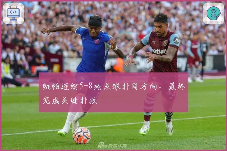 凯帕连续5-8轮点球扑同方向，最终完成关键扑救