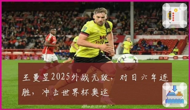 王曼昱2025外战无敌，对日六年连胜，冲击世界杯奥运