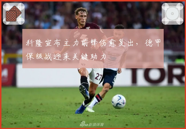 科隆宣布主力前锋伤愈复出，德甲保级战迎来关键助力