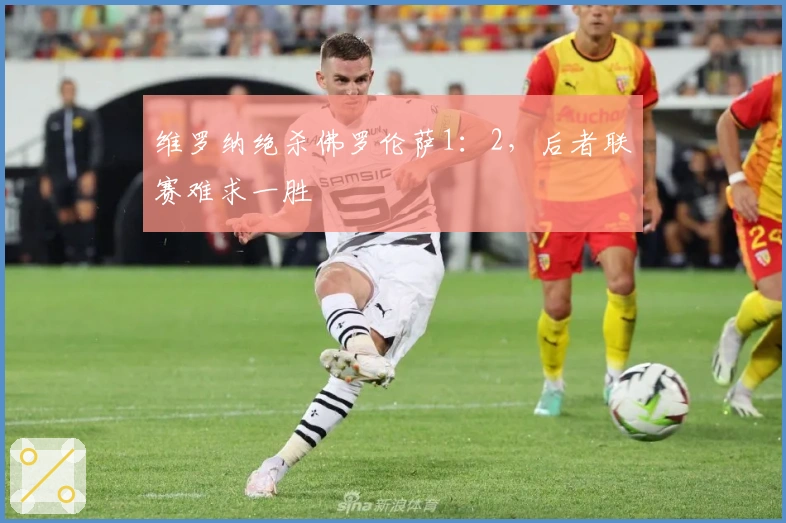 维罗纳绝杀佛罗伦萨1：2，后者联赛难求一胜