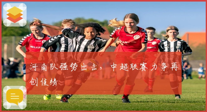 河南队强势出击，中超联赛力争再创佳绩