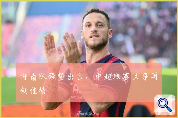 河南队强势出击，中超联赛力争再创佳绩