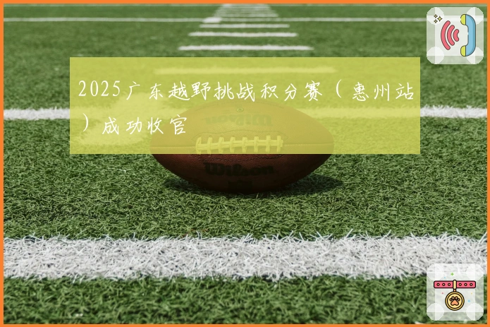2025广东越野挑战积分赛（惠州站）成功收官